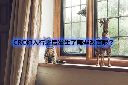 CRC你入行之后發(fā)生了哪些改變呢？