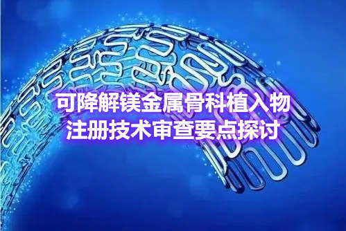 可降解鎂金屬骨科植入物注冊(cè)技術(shù)審查要點(diǎn)探討(圖1) 可降解鎂金屬骨科植入物注冊(cè)技術(shù)審查要點(diǎn)探討(圖1)
