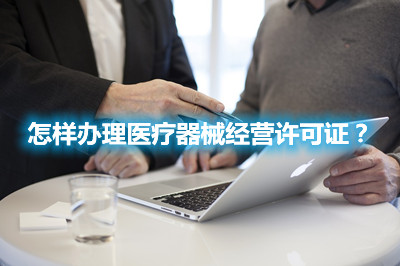 怎樣辦理醫(yī)療器械經營許可證？