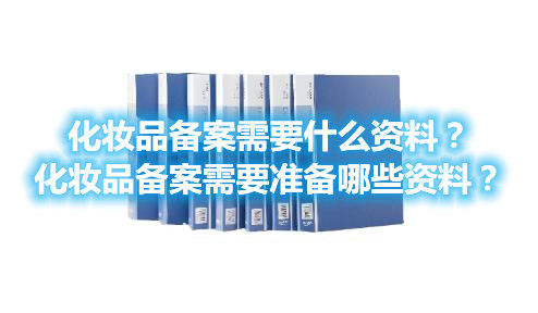 化妝品備案需要什么資料？化妝品備案需要準(zhǔn)備哪些資料？(圖1)