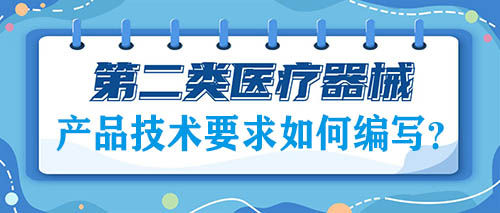 二類醫(yī)療器械注冊的產品技術要求如何編寫？