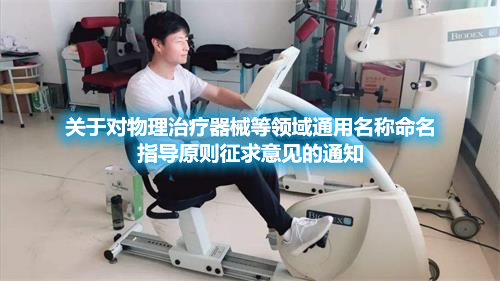 關(guān)于對(duì)物理治療器械等領(lǐng)域通用名稱命名指導(dǎo)原則征求意見(jiàn)的通知