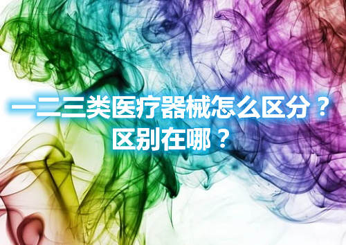 一二三類醫(yī)療器械怎么區(qū)分？區(qū)別在哪？(圖1)