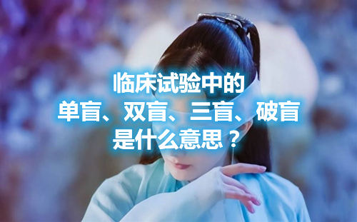 臨床試驗(yàn)中的單盲、雙盲、三盲、破盲是什么意思？