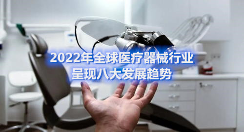 2022年全球醫(yī)療器械行業(yè)呈現(xiàn)八大發(fā)展趨勢(shì)(圖1)