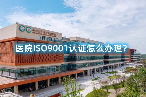 醫(yī)院ISO9001認(rèn)證怎么辦理？醫(yī)院ISO9001認(rèn)證要求和步驟流程(圖1)