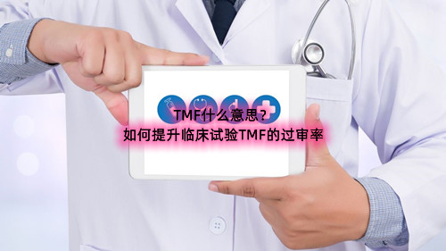 臨床試驗(yàn)TMF什么意思（如何提升臨床試驗(yàn)TMF的過審率）(圖1)