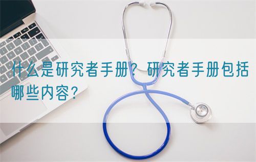 什么是研究者手冊(cè)？研究者手冊(cè)包括哪些內(nèi)容？(圖1)