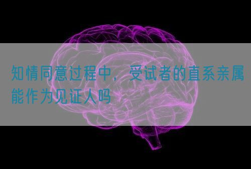 知情同意過程中，受試者的直系親屬能作為見證人嗎(圖1)