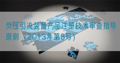 負(fù)壓引流裝置產(chǎn)品注冊(cè)技術(shù)審查指導(dǎo)原則(2013年第8號(hào))(圖1) 負(fù)壓引流裝置產(chǎn)品注冊(cè)技術(shù)審查指導(dǎo)原則(2013年第8號(hào))(圖1)