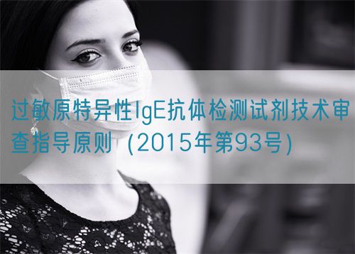 過敏原特異性IgE抗體檢測試劑技術(shù)審查指導(dǎo)原則(2015年第93號)(圖1) 過敏原特異性IgE抗體檢測試劑技術(shù)審查指導(dǎo)原則(2015年第93號)(圖1)