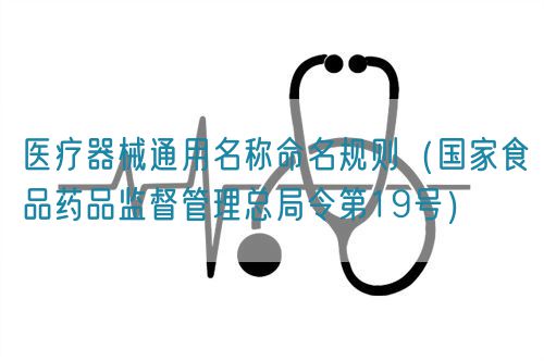 醫(yī)療器械通用名稱命名規(guī)則（國(guó)家食品藥品監(jiān)督管理總局令第19號(hào)）