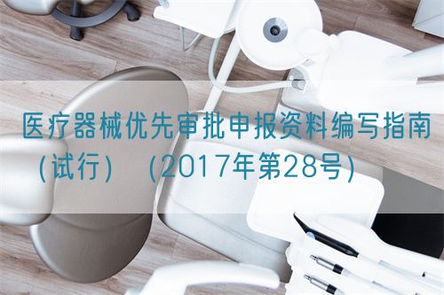 醫(yī)療器械優(yōu)先審批申報(bào)資料編寫指南(試行)(2017年第28號)(圖1) 醫(yī)療器械優(yōu)先審批申報(bào)資料編寫指南(試行)(2017年第28號)(圖1)