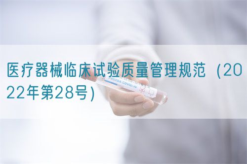 醫(yī)療器械臨床試驗(yàn)質(zhì)量管理規(guī)范（2022年第28號）
