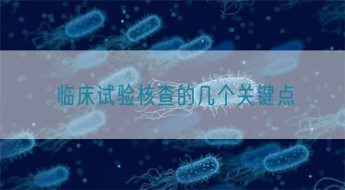 臨床試驗核查的幾個關(guān)鍵點