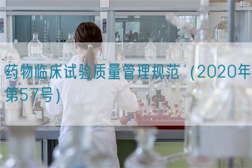 藥物臨床試驗(yàn)質(zhì)量管理規(guī)范（2020年第57號(hào)）