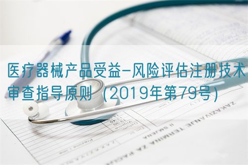 醫(yī)療器械產品受益-風險評估注冊技術審查指導原則(2019年第79號)(圖1) 醫(yī)療器械產品受益-風險評估注冊技術審查指導原則(2019年第79號)(圖1)