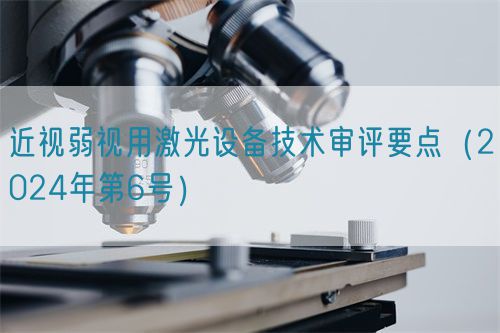 近視弱視用激光設(shè)備技術(shù)審評(píng)要點(diǎn)（2024年第6號(hào)）