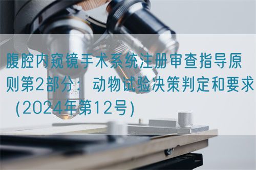 腹腔內(nèi)窺鏡手術(shù)系統(tǒng)注冊(cè)審查指導(dǎo)原則第2部分:動(dòng)物試驗(yàn)決策判定和要求(2024年第12號(hào))(圖1) 腹腔內(nèi)窺鏡手術(shù)系統(tǒng)注冊(cè)審查指導(dǎo)原則第2部分:動(dòng)物試驗(yàn)決策判定和要求(2024年第12號(hào))(圖1)