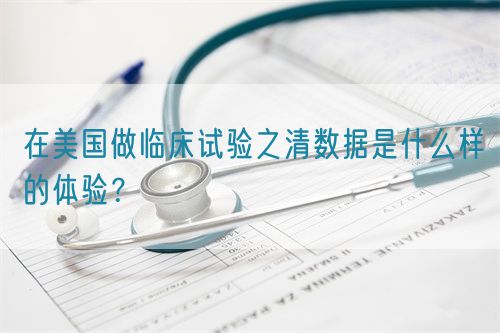 在美國做臨床試驗之清數據是什么樣的體驗？(圖1)