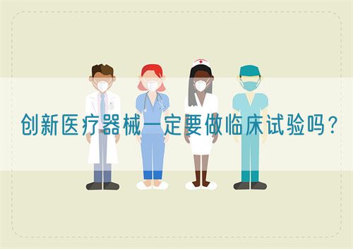 創(chuàng)新醫(yī)療器械一定要做臨床試驗嗎？(圖1)