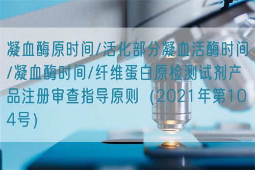 凝血酶原時間/活化部分凝血活酶時間/凝血酶時間/纖維蛋白原檢測試劑產(chǎn)品注冊審查指導(dǎo)原則(2021年第104號)(圖1) 凝血酶原時間/活化部分凝血活酶時間/凝血酶時間/纖維蛋白原檢測試劑產(chǎn)品注冊審查指導(dǎo)原則(2021年第104號)(圖1)