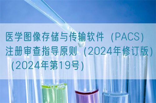 醫(yī)學圖像存儲與傳輸軟件（PACS）注冊審查指導原則（2024年修訂版）（2024年第19號）