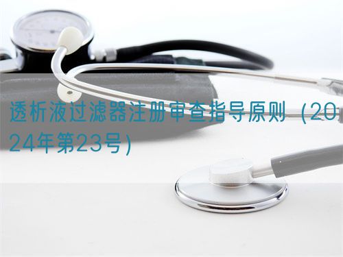 透析液過濾器注冊審查指導(dǎo)原則(2024年第23號)(圖1) 透析液過濾器注冊審查指導(dǎo)原則(2024年第23號)(圖1)