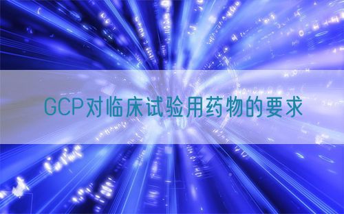 GCP對臨床試驗(yàn)用藥物的要求(圖1)