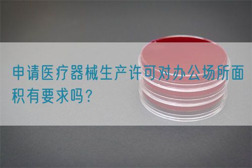 申請(qǐng)醫(yī)療器械生產(chǎn)許可對(duì)辦公場(chǎng)所面積有要求嗎？(圖1)