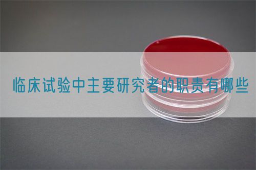 臨床試驗中主要研究者的職責(zé)有哪些(圖1)