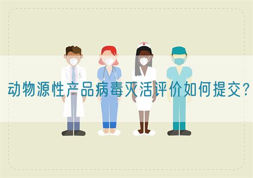 動(dòng)物源性產(chǎn)品病毒滅活評(píng)價(jià)如何提交？(圖1)