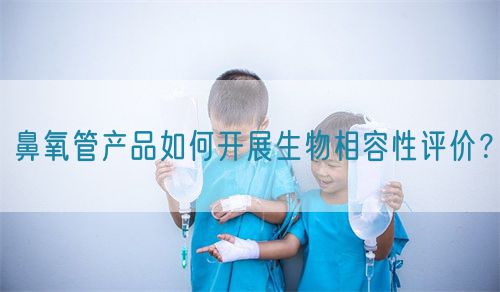 鼻氧管產(chǎn)品如何開展生物相容性評價？(圖1)
