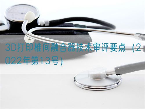 3D打印椎間融合器技術(shù)審評要點(2022年第13號)(圖1) 3D打印椎間融合器技術(shù)審評要點(2022年第13號)(圖1)