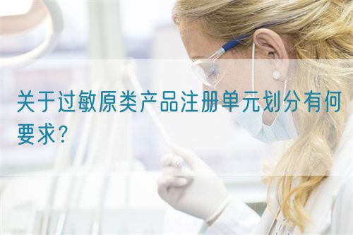 關(guān)于過(guò)敏原類產(chǎn)品注冊(cè)單元?jiǎng)澐钟泻我螅?圖1)