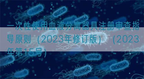 一次性使用血液分離器具注冊(cè)審查指導(dǎo)原則(2023年修訂版)(2023年第15號(hào))(圖1) 一次性使用血液分離器具注冊(cè)審查指導(dǎo)原則(2023年修訂版)(2023年第15號(hào))(圖1)