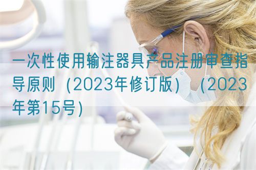一次性使用輸注器具產(chǎn)品注冊(cè)審查指導(dǎo)原則（2023年修訂版）（2023年第15號(hào)）