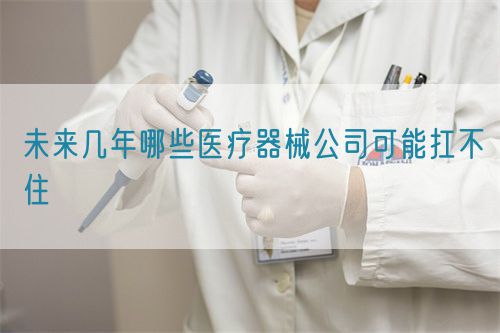 未來幾年哪些醫(yī)療器械公司可能扛不住(圖1) 未來幾年哪些醫(yī)療器械公司可能扛不住(圖1)