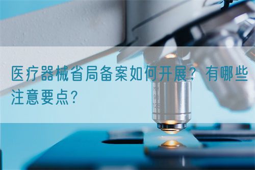 醫(yī)療器械省局備案如何開展？有哪些注意要點？(圖1)