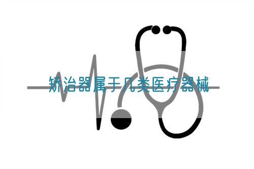 矯治器屬于幾類醫(yī)療器械(圖1)