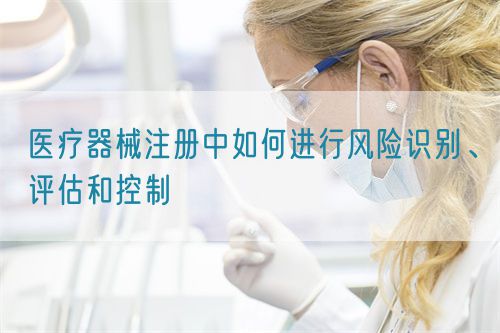 醫(yī)療器械注冊中如何進行風險識別、評估和控制(圖1)