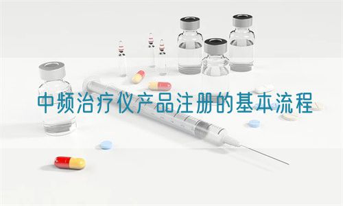 中頻治療儀產(chǎn)品注冊(cè)的基本流程(圖1)