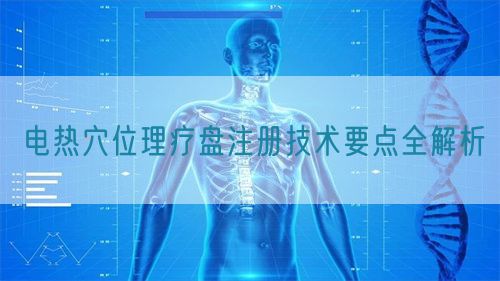 電熱穴位理療盤注冊技術要點全解析(圖1)