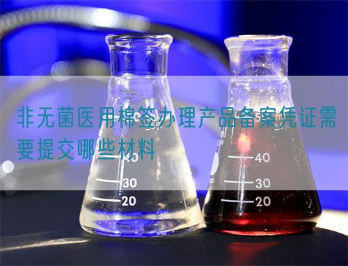 非無菌醫(yī)用棉簽辦理產(chǎn)品備案憑證需要提交哪些材料(圖1)