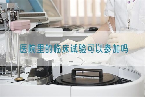 醫(yī)院里的臨床試驗可以參加嗎(圖1)