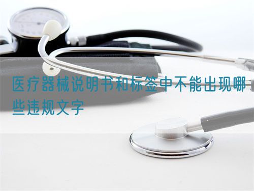 醫(yī)療器械說明書和標(biāo)簽中不能出現(xiàn)哪些違規(guī)文字(圖1)
