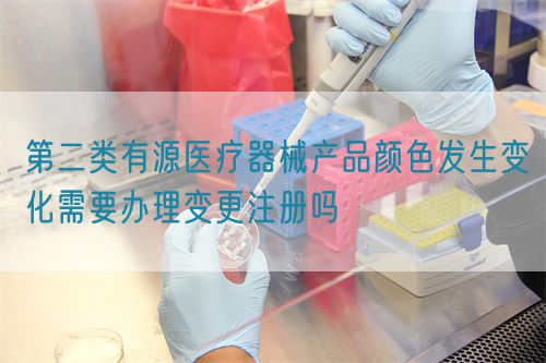 第二類(lèi)有源醫(yī)療器械產(chǎn)品顏色發(fā)生變化需要辦理變更注冊(cè)嗎(圖1)