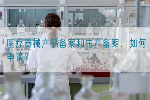 醫(yī)療器械產(chǎn)品備案和生產(chǎn)備案，如何申請？(圖1)