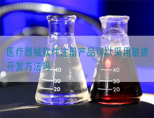 醫(yī)療器械軟件注冊產品可以采用敏捷開發(fā)方法嗎(圖1)