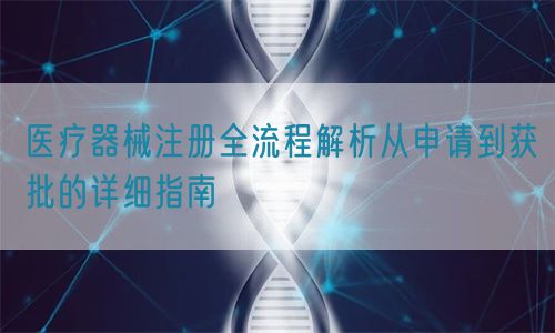 醫(yī)療器械注冊(cè)全流程解析從申請(qǐng)到獲批的詳細(xì)指南(圖1)